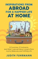 Inspirations from Abroad for a Happier Life at Home: 9 Countries, 3 Continents, and what I Learned about Living a more Joyful, Balanced, and Fulfilling Life 3952544922 Book Cover