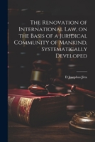 The Renovation of International law, on the Basis of a Juridical Community of Mankind, Systematically Developed 1021922099 Book Cover