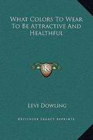 What Colors to Wear to Be Attractive and Healthful 1425371477 Book Cover