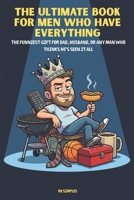 The Ultimate Book For Men Who Have Everything: The Funniest Gift for Dad, Husband, or Any Man Who Thinks He's Seen It All B0GMQJM76L Book Cover