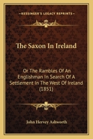 The Saxon in Ireland: or, the rambles of an Englishman in search of a settlement in the West of Ireland. [By John Henry Ashworth.] 1300515899 Book Cover