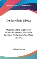 De Sacrificiis Libri 2: Quorum Altero Explicantur Omnia Judaeorum, Nonnulla Gentium Profanarum Sacrificia (1677) 1166056139 Book Cover