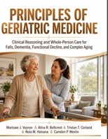 Principles of Geriatric Medicine: Clinical Reasoning and Whole-Person Care for Falls, Dementia, Functional Decline, and Complex Aging B0HBL1GF1B Book Cover