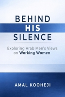 BEHIND HIS SILENCE: Exploring Arab Men's Views on Working Women B0GXS168MK Book Cover