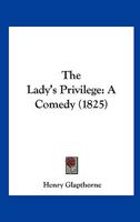 The Lady's Privilege: A Comedy 1165586819 Book Cover