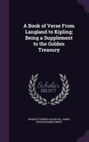 A Book of Verse From Langland to Kipling; Being a Supplement to the Golden Treasury 1347291962 Book Cover