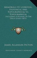 Memorials Of Liverpool, Historical And Topographical V2, Topographical: Including A History Of The Dock Estate 1166626474 Book Cover