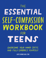 The Essential Self Compassion Workbook for Teens: Overcome Your Inner Critic and Fully Embrace Yourself 1646117778 Book Cover