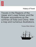 Travels in the regions of the upper and lower Amoor and the Russian acquisitions on the confines of India and China: With adventures among the mountain Kirghis 1018726144 Book Cover