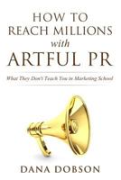 How to Reach Millions with Artful PR: What They Don't Teach You in Marketing School 1537788736 Book Cover