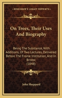 On Trees, Their Uses and Biography: Being the Substance, with Additions, of Two Lectures Delivered Before the Frome Institution, and in Bristol 1166591360 Book Cover