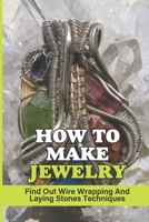 How To Make Jewelry: Find Out Wire Wrapping And Laying Stones Techniques: Gemstone Legends null Book Cover