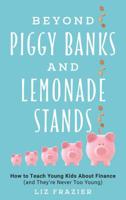 Beyond Piggy Banks and Lemonade Stands: How to Teach Young Kids About Finance 1475847610 Book Cover