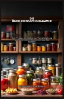 DIE ÜBERLEBENSSPEISEKAMMER: Ein Prepper-Leitfaden zur Vorratshaltung und Lebensmittelkonservierung für Notfälle (German Edition) B0DSL7459P Book Cover