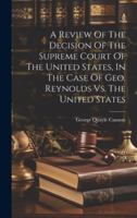 A Review of the Decision of the Supreme Court of the United States, in the Case of Geo. Reynolds vs. the United States 1377046915 Book Cover