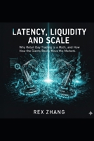Latency, Liquidity, and Scale: Why Retail Day Trading Is a Myth, and How the Giants Really Move the Markets. B0G6RMVXKZ Book Cover