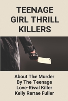 Teenage Girl Thrill Killers: About The Murder By The Teenage Love-Rival Killer Kelly Renae Fuller: Kelly Renae Fuller Australia B09877Q1DK Book Cover