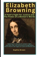 Elizabeth Browning: A Poet’s Fight for Justice and The Power of a Woman’s Words: Exploring her advocacy for women’s rights, child labor laws, and ... to her legacy as a poet and feminist icon B0DYF5XZMJ Book Cover