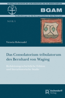 Das Consolatorium Tribulatorum Des Bernhard Von Waging: Redaktionsgeschichtliche Edition Und Literarhistorische Studie 3402103869 Book Cover