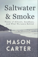 Saltwater & Smoke: Poems of Almosts, Goodbyes, and What We Leave Behind B0F13944NC Book Cover