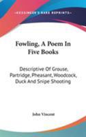 Fowling, A Poem In Five Books: Descriptive Of Grouse, Partridge, Pheasant, Woodcock, Duck And Snipe Shooting 1144871956 Book Cover