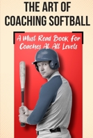 The Art Of Coaching Softball A Must Read Book For Coaches At All Levels: Sport Coaching B08RB8942L Book Cover