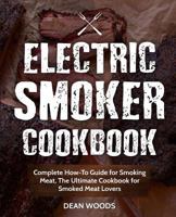 Electric Smoker Cookbook: Complete How-To Guide for Smoking Meat, The Ultimate Cookbook for Smoked Meat Lovers 1725606178 Book Cover