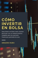 Cómo invertir en Bolsa: Gana dinero en bolsa como inversor particular con un manual práctico completo para las opciones financieras partiendo de cero B08B38B897 Book Cover