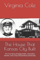 The House That Kansas City Built: The True Story of Happy Smith, a Senseless Murder, and a City’s Extraordinary Generosity B0HDS13MW2 Book Cover