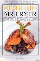 Diabetic Air Fryer Cookbook: +250 Healthy Recipes for Your Air Fryer. Prevent, Control and Live Well with Diabetes. 1801573271 Book Cover