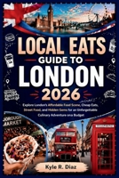 Local Eats Guide To London 2026: Explore London’s Affordable Food Scene, Cheap Eats, Street Food, and Hidden Gems (Local Eats Travel Guides) B0GX9C3WRW Book Cover