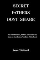 SECRET FATHERS DONT SHARE: The Silent Battles, Hidden Emotions, and Unseen Sacrifices of Modern Fatherhood B0FWW9Q7VQ Book Cover