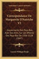Correspondance De Marguerite D'Autriche V2: Gouvernante Des Pays-Bas, Avec Ses Amis, Sur Les Affaires Des Pays-Bas De 1506-1528 (1847) 1168101018 Book Cover