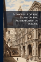 Memorials of the Dawn of the Reformation in Europe 1142128784 Book Cover