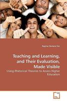 Teaching and Learning, and Their Evaluation, Made Visible: Using Rhetorical Theories to Assess Higher Education 3639201574 Book Cover