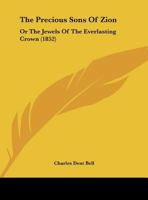 The Precious Sons of Zion; Or, the Jewels of the Everlasting Crown: A Few Thoughts on the 16th and 17th Verses of the Third Chapter of the Prophet Malachi 1359296425 Book Cover