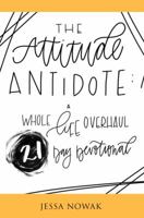 The Attitude Antidote: A Whole Life Overhaul 21-Day Devotional 0692159541 Book Cover