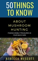 50 Things to Know About Mushroom Hunting: Finding Edible Treasures in Your Backyard B08T49FZRD Book Cover