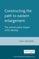 Constructing the Path to Eastern Enlargement: The Uneven Policy Impact of EU Identity (Europe in Change) 0719070082 Book Cover