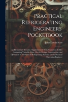Practical Refrigerating Engineers' Pocketbook: An Elementary Treatise, Supplemented With Numerous Tables Containing Valuable Data, On the Design, ... Systems for the Practical Operating Engineer 1022690485 Book Cover