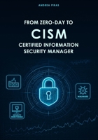 FROM ZERO-DAY TO CISM CERTIFIED INFORMATION SECURITY MANAGER: A Comprehensive Guide to Mastering Information Security Governance, Risk, and Incident Management B0FBLX4JGN Book Cover