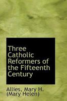 Three Catholic Reformers of the Fifteenth Century [St. Vincent Ferrer, St. Bernardino of Sienna, and St. John Capistrano] 1013895991 Book Cover