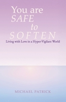 You are SAFE to SOFTEN: Living with Love in a Hyper-Vigilant World B0FTG7M81C Book Cover