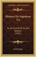 Histoire de Napola(c)On, de Sa Famille Et de Son A(c)Poque. Tome 4: , Au Point de Vue de L'Influence Des Ida(c)Es Napola(c)Oniennes Sur Le Monde 2012963374 Book Cover