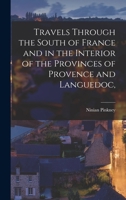 Travels Through the South of France and in the Interior of the Provinces of Provence and Languedoc, 1016784333 Book Cover
