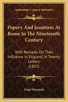 Popery And Jesuitism At Rome In The Nineteenth Century: With Remarks On Their Influence In England, In Twenty Letters 1166969606 Book Cover