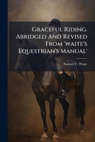 Graceful Riding. Abridged and Revised from 'Waite's Equestrian's Manual' 1024580008 Book Cover