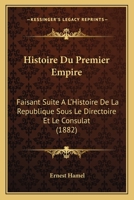 Histoire Du Premier Empire. Suite A L'Histoire de La Ra(c)Publique Sous Le Directoire Et Le Consulat 2013408773 Book Cover