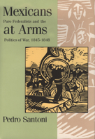 Mexicans at Arms: Puro Federalists and the Politics of War, 1845-1848 0875651585 Book Cover