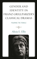 Gender and Identity in Franz Grillparzer’s Classical Dramas: Figuring the Female 1793631735 Book Cover